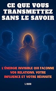 Ce que vous transmettez sans le savoir: Comprendre l’énergie invisible qui façonne vos relations, votre influence et votre réussite