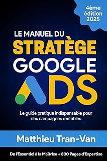 Le Manuel du Stratège Google Ads 2025: Le Guide Pratique Indispensable pour des Campagnes Rentables