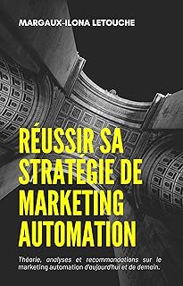 RÉUSSIR SA STRATÉGIE DE MARKETING AUTOMATION: Théorie, analyses et recommandations sur le marketing automation d