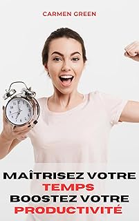 Maîtrisez votre temps et boostez votre productivité: Guide complet pour les entrepreneurs, les étudiants, les sportifs, les mamans et plus encore