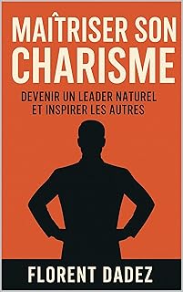 Maîtriser son Charisme: Devenir un Leader Naturel et Inspirer les Autres
