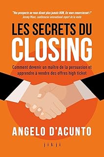 Les secrets du closing: Comment devenir un maître de la persuasion et apprendre à vendre des offres high ticket